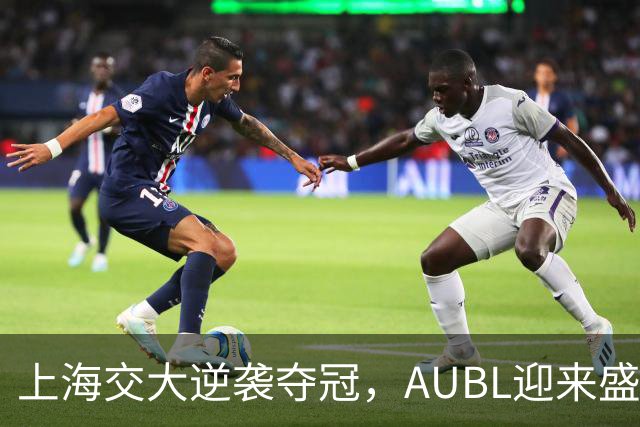 上海交大逆袭夺冠，AUBL迎来盛夏巅峰