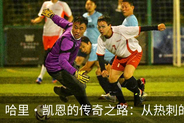 哈里·凯恩的传奇之路：从热刺的辉煌到拜仁的崛起