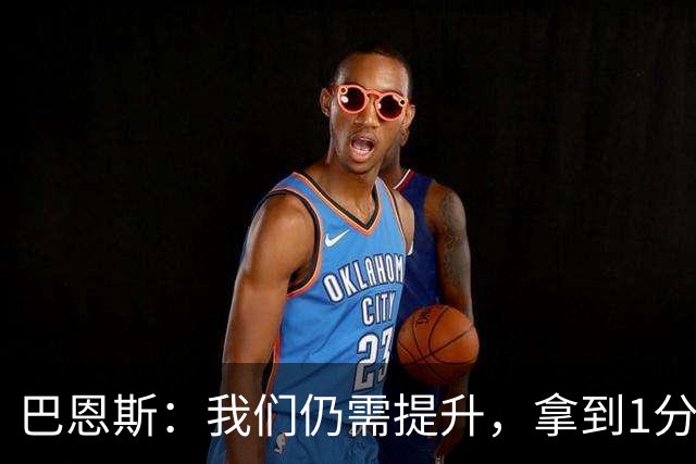 巴恩斯：我们仍需提升，拿到1分是值得庆幸的